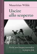 Uscire allo scoperto. Perché non bisogna nascondere la propria fede