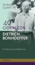 40 giorni con Dietrich Bonhoeffer. Un libro per la meditazione. Nuova ediz.