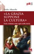 La grazia suppone la cultura. Fede cristiana come agire nella storia