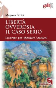 Libertà ovverosia il caso serio. Lavorare per Abbattere i bastioni. Nuova ediz.