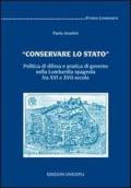 «Conservare lo stato». Politica di difesa e pratica di governo nella Lombardia spagnola fra XVI e XVII secolo
