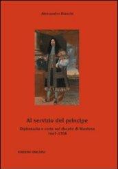 Al servizio del principe. Diplomazia e corte nel ducato di Mantova 1665-1708