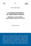 La grande retrovia in territorio nemico. Bologna e la sua provincia nella Grande Guerra (1914-1918)