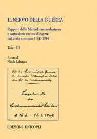 Il nervo della guerra. Rapporti delle Militärkommandanturen e sottrazione nazista di risorse dall'Italia occupata (1943-1944). Vol. 3