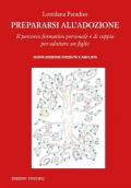 Prepararsi all'adozione. Il percorso formativo personale e di coppia per adottare un figlio. Ediz. ampliata