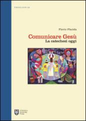 Comunicare Gesù. La catechesi oggi