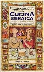 Viaggio illustrato nella cucina ebraica. Tradizioni, precetti religiosi, feste, letteratura, cibi, segreti e ricette da tutto il mondo