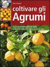 Coltivare gli agrumi. Le varietà ornamentali e da frutto, le tecniche colturali in piena terra e in vaso