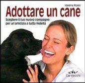 Adottare un cane. Scegliere il tuo nuovo compagno per un'amicizia a tutta fedeltà