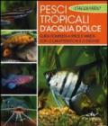 Pesci tropicali d'acqua dolce. Guida completa a specie e varietà con le caratteristiche e le esigenze