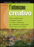 L'ottimismo creativo. Come valorizzare le proprie risorse in modo costruttivo per superare le difficoltà nella vita e nel lavoro