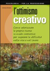 L'ottimismo creativo. Come valorizzare le proprie risorse in modo costruttivo per superare le difficoltà nella vita e nel lavoro