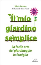 Il mio giardino semplice. La facile arte del giardinaggio in famiglia