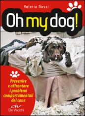 Oh my dog!: Prevenire e affrontare i problemi comportamentali del cane