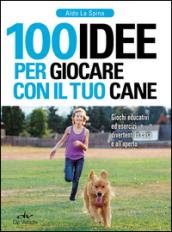 100 idee per giocare con il tuo cane. Giochi educativi ed esercizi divertenti in casa e all'aperto