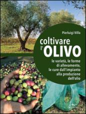 Coltivare l'olivo. Dall'impianto alla produzione dell'olio