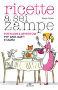 Ricette a sei zampe: Piatti sani e appetitosi per cani, gatti e umani