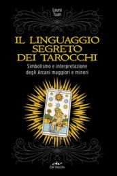 Il linguaggio segreto dei tarocchi. Simbolismo e interpretazione degli arcani maggiori e minori