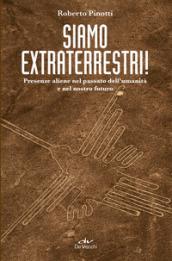 Siamo extraterrestri!: Presenze aliene nel passato dell’umanità e nel nostro futuro