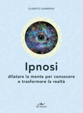 Ipnosi. Dilatare la mente per conoscere e trasformare la realtà