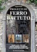 Progetti di ferro battuto. Cancelli, grate, inferriate, lanterne, insegne e arredamenti in ferro battuto dall'antichità a oggi