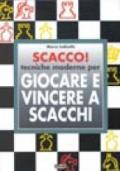 Scacco! Tecniche moderne per giocare e vincere a scacchi