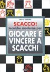 Scacco! Tecniche moderne per giocare e vincere a scacchi