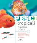 Pesci tropicali d'acqua dolce. Guida completa a specie e varietà con le caratteristiche e le esigenze