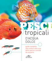 Pesci tropicali d'acqua dolce. Guida completa a specie e varietà con le caratteristiche e le esigenze