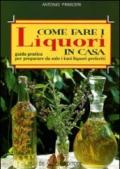 Come fare i liquori in casa. Guida pratica per preparare da solo i tuoi liquori preferiti