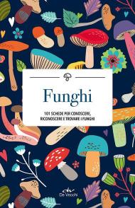 Funghi. 101 schede per conoscere, riconoscere e trovare i funghi