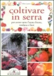 Coltivare in serra. Per avere tutto l'anno frutta, verdura e fiori