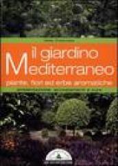 Il giardino mediterraneo. Piante, fiori ed erbe aromatiche. Ambientazione, accostamenti e cure