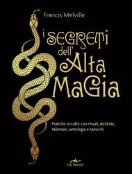 I segreti dell'alta magia. Pratiche occulte con rituali, alchimia, talismani, astrologia e tarocchi