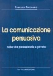 La comunicazione persuasiva. Nella vita professionale e privata