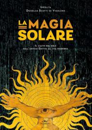 La magia solare. Il culto del sole dall'antico Egitto all'età moderna