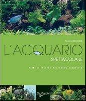 L'acquario spettacolare. Tutto il fascino del mondo sommerxo