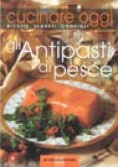 Cucinare oggi. Ricette, segreti, consigli. Antipasti di pesce