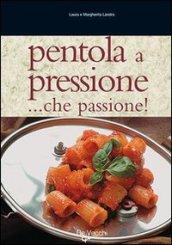 Pentola a pressione... Che passione! Tante ricette veloci, facili e di grande effetto