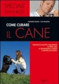 Come curare il cane. I sintomi di malattie e parassitosi, le prime cure, la prevenzione e l'igiene, il pronto soccorso
