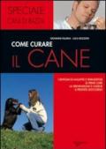 Come curare il cane. I sintomi di malattie e parassitosi, le prime cure, la prevenzione e l'igiene, il pronto soccorso