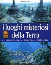 I luoghi misteriosi della Terra. Archeologia, storia, leggende, simbolismo