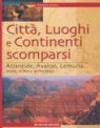 Città, luoghi e continenti scomparsi. Atlantide, Avalon, Lemuria... Storia, mistero, archeologia