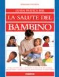 Guida pratica per la salute del bambino. Come individuare i disturbi e le malattie dei bambini. Intervenire correttamente, fronteggiare le emergenze