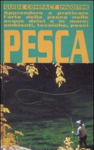 Pesca. Apprendere e praticare l'arte della pesca nelle acque dolci e in mare: ambienti, tecniche, pesci