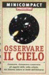 Osservare il cielo. Conoscere, riconoscere e osservare gli oggetti della volta celeste, dal sistema solare ai limiti dell'universo