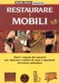 Restaurare i mobili. Tutti i segreti dei maestri per riparare i mobili di casa e riportarli all'antico splendore