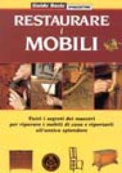 Restaurare i mobili. Tutti i segreti dei maestri per riparare i mobili di casa e riportarli all'antico splendore