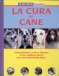 La cura del cane. Come allevare, curare, educare il tuo migliore amico per una convivenza felice