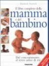 Il libro completo della mamma e del bambino. Dal concepimento al terzo anno di età